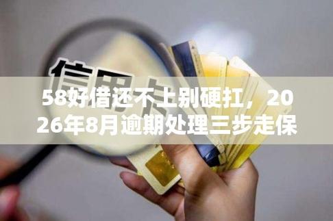 58好借还不上别硬扛,2026年8月逾期处理三步走保住征信底线